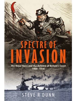 Spectre of Invasion - The Royal Navy and the Defence of Britain's Coast, 1900–1918 - PRE ORDER