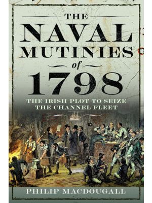 The Naval Mutinies of 1798 - The Irish Plot to Seize the Channel Fleet